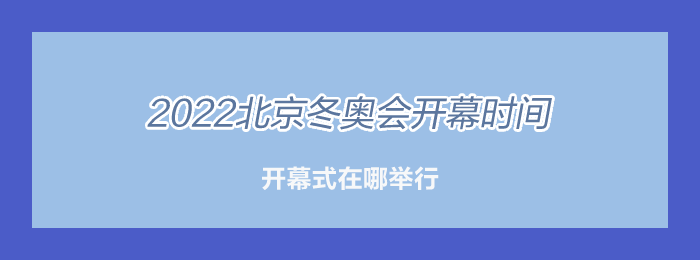 2022年奥运会开幕式是几月几日(2022年奥运会开幕式是几月几日几个小时)