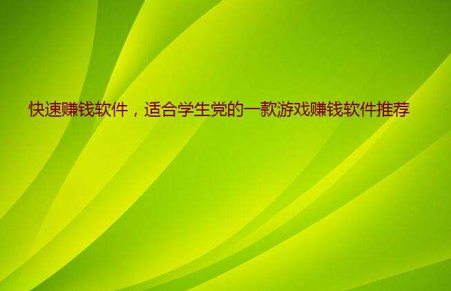 快速赚钱的软件适合学生(什么可以快速赚钱的并且适合学生做的软件)