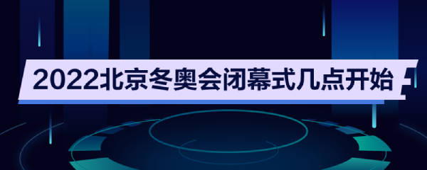 闭幕式冬奥会时间(闭幕式冬奥会时间节目)