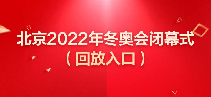 2022年冬奥会闭幕式(2022年冬奥会闭幕式回放完整版)