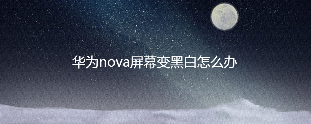 华为手机黑白屏怎么调回来彩色(华为手机黑白屏怎么调回来彩色nova8pro)