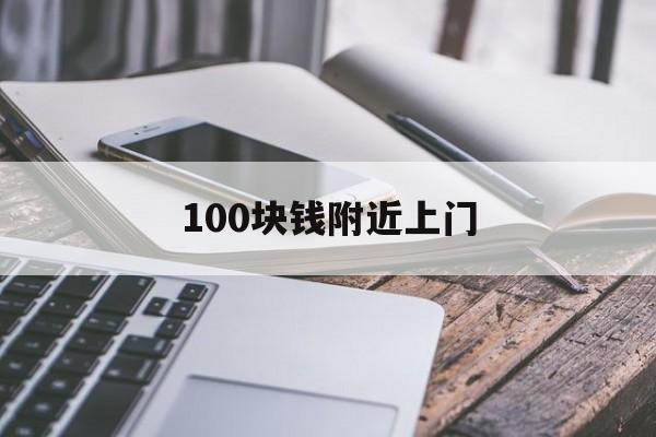 100块钱附近上门(附近100块钱服务)