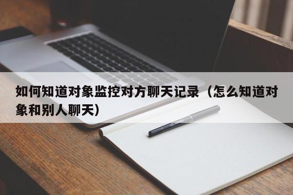 如何监控对方手机聊天记录(监控对方手机聊天记录真假的)