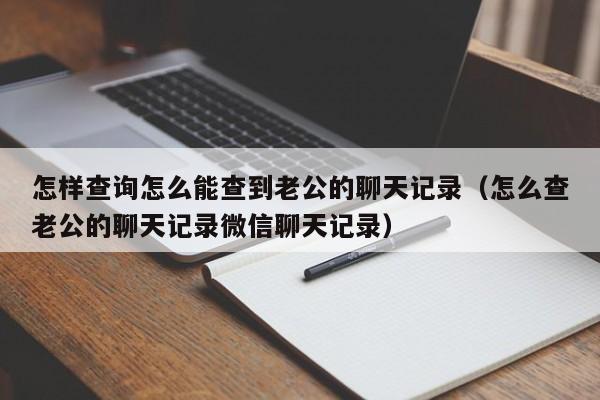 查找老公和别人的聊天记录(如何查询老公和别人的微信聊天记录)