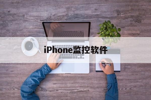 iPhone监控软件(iPhone监控软件 不被发现)