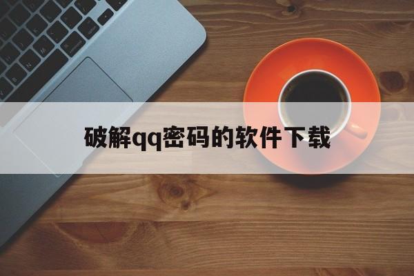 破解qq密码的软件下载(破解密码的软件下载安装)